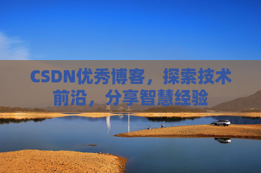 CSDN优秀博客,探索技术前沿,分享智慧经验